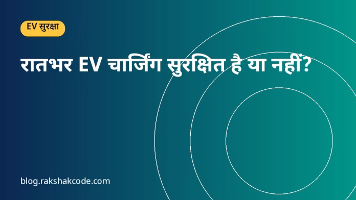 रातभर EV चार्जिंग सुरक्षित है या नहीं? रातभर EV चार्जिंग सुरक्षित है या नहीं?